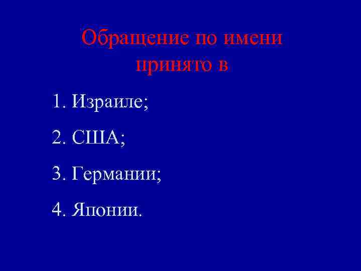 Обращение по имени принято в 1. Израиле; 2. США; 3. Германии; 4. Японии. 