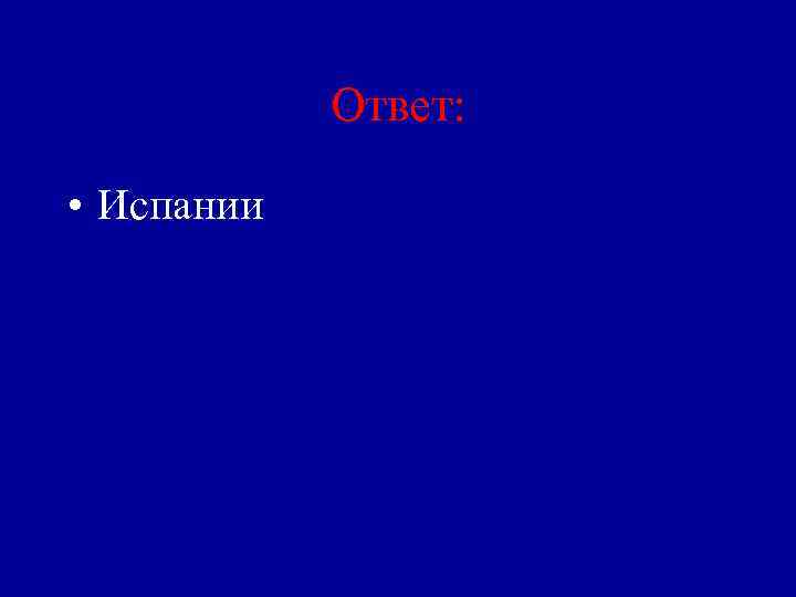 Ответ: • Испании 