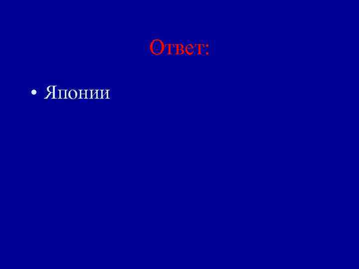 Ответ: • Японии 