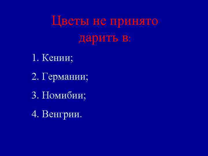 Цветы не принято дарить в: 1. Кении; 2. Германии; 3. Номибии; 4. Венгрии. 