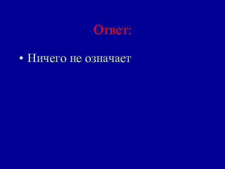 Ответ: • Ничего не означает 