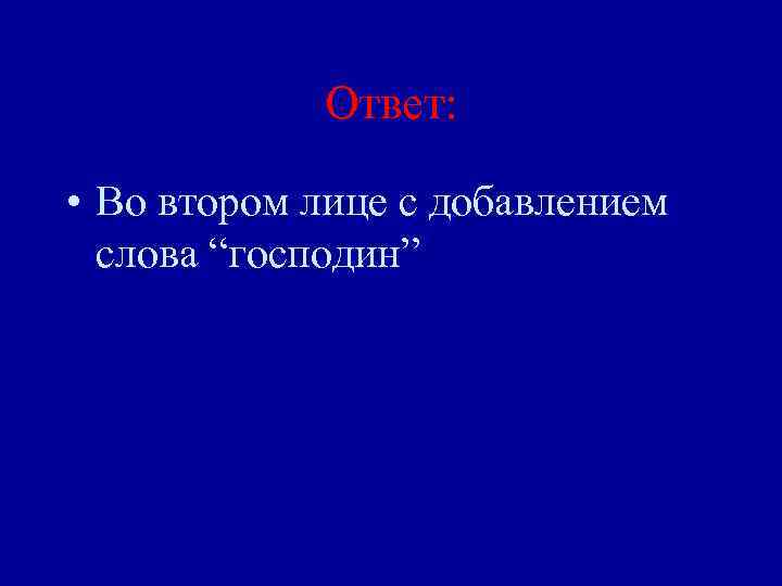Ответ: • Во втором лице с добавлением слова “господин” 