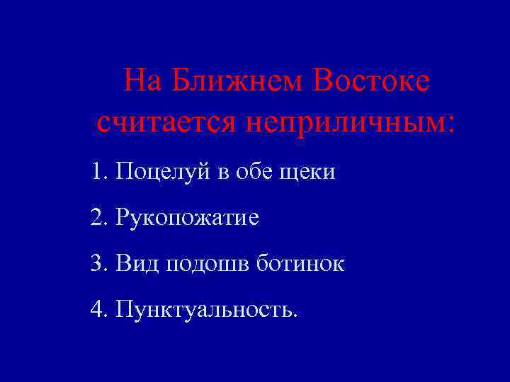 На Ближнем Востоке считается неприличным: 1. Поцелуй в обе щеки 2. Рукопожатие 3. Вид