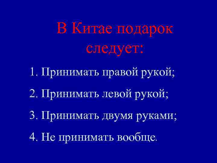 В Китае подарок следует: 1. Принимать правой рукой; 2. Принимать левой рукой; 3. Принимать