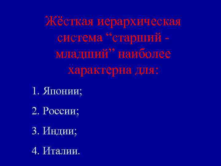 Жёсткая иерархическая система “старший младший” наиболее характерна для: 1. Японии; 2. России; 3. Индии;