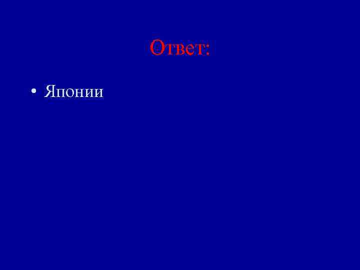 Ответ: • Японии 