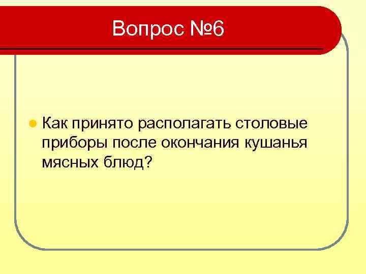 Вопрос № 6 l Как принято располагать столовые приборы после окончания кушанья мясных блюд?