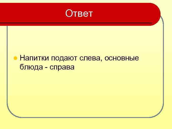 Ответ l Напитки подают слева, основные блюда - справа 