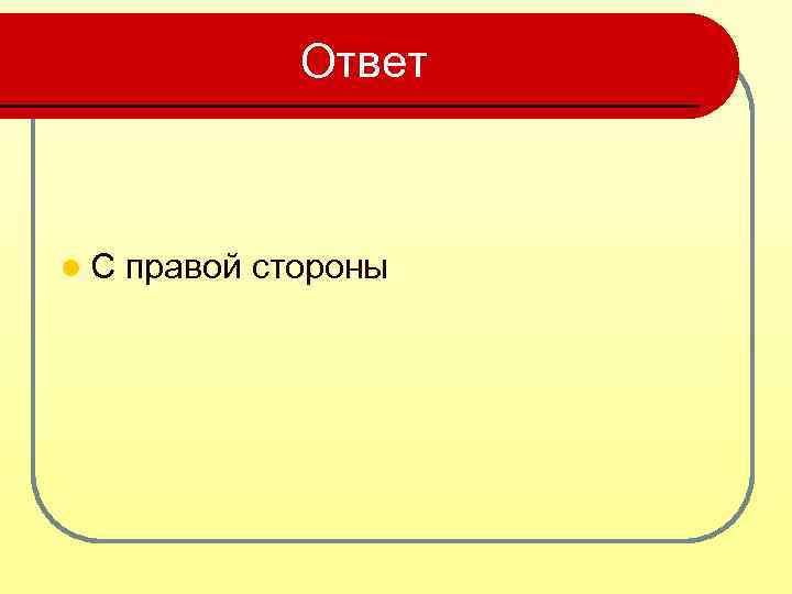 Ответ l. С правой стороны 