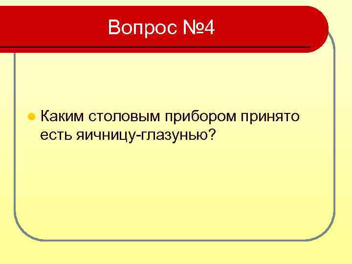 Вопрос № 4 l Каким столовым прибором принято есть яичницу-глазунью? 