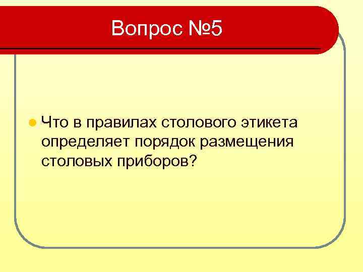 Вопрос № 5 l Что в правилах столового этикета определяет порядок размещения столовых приборов?