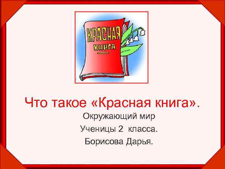 Что такое «Красная книга» . Окружающий мир Ученицы 2 класса. Борисова Дарья. 