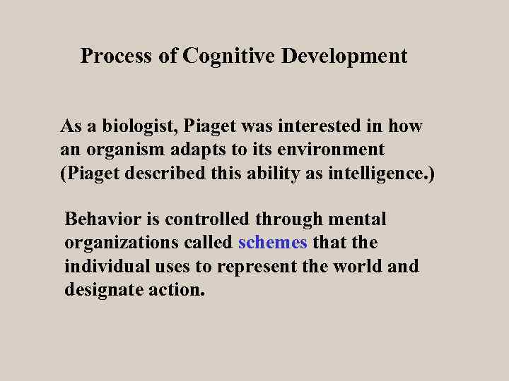 Process of Cognitive Development As a biologist, Piaget was interested in how an organism