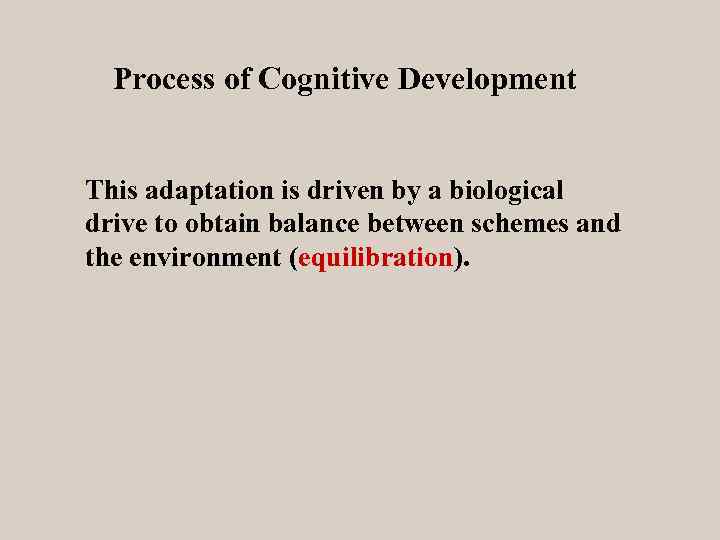 Process of Cognitive Development This adaptation is driven by a biological drive to obtain