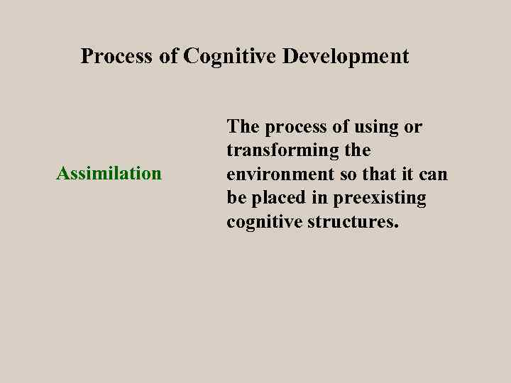Process of Cognitive Development Assimilation The process of using or transforming the environment so