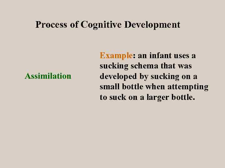 Process of Cognitive Development Assimilation Example: an infant uses a sucking schema that was