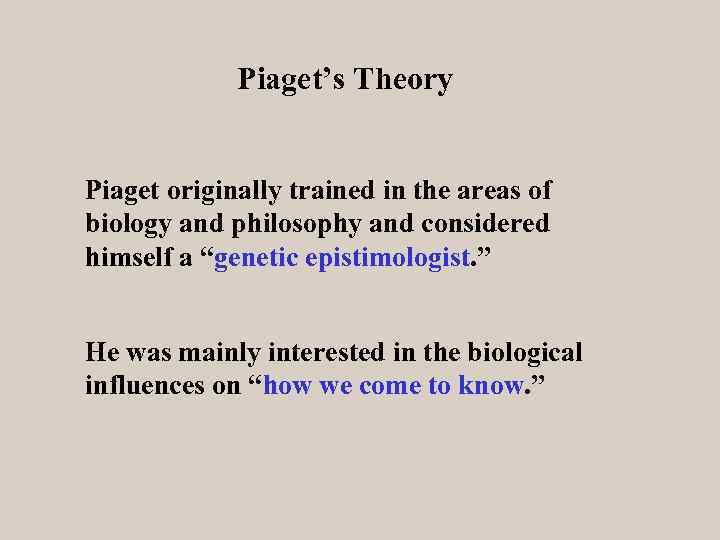 Piaget’s Theory Piaget originally trained in the areas of biology and philosophy and considered