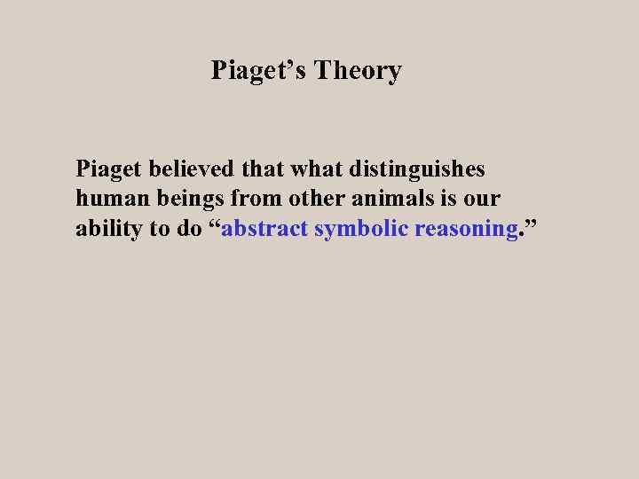 Piaget’s Theory Piaget believed that what distinguishes human beings from other animals is our