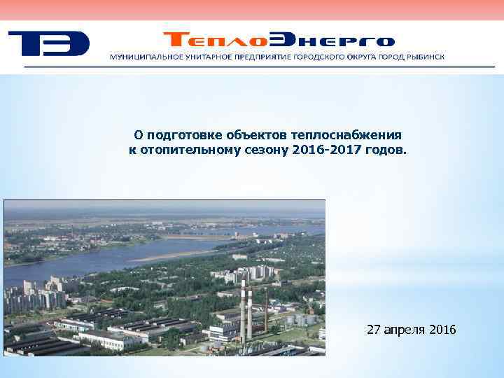 О подготовке объектов теплоснабжения к отопительному сезону 2016 -2017 годов. 27 апреля 2016 1