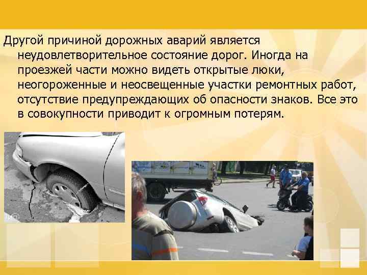 Другой причиной дорожных аварий является неудовлетворительное состояние дорог. Иногда на проезжей части можно видеть