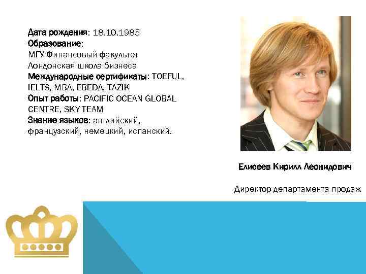 Дата рождения: 18. 10. 1985 Образование: МГУ Финансовый факультет Лондонская школа бизнеса Международные сертификаты: