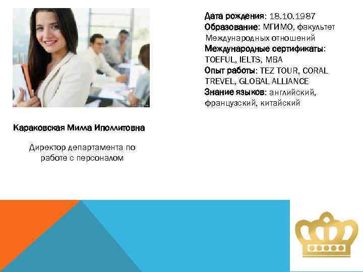 Дата рождения: 18. 10. 1987 Образование: МГИМО, факультет Международных отношений Международные сертификаты: TOEFUL, IELTS,
