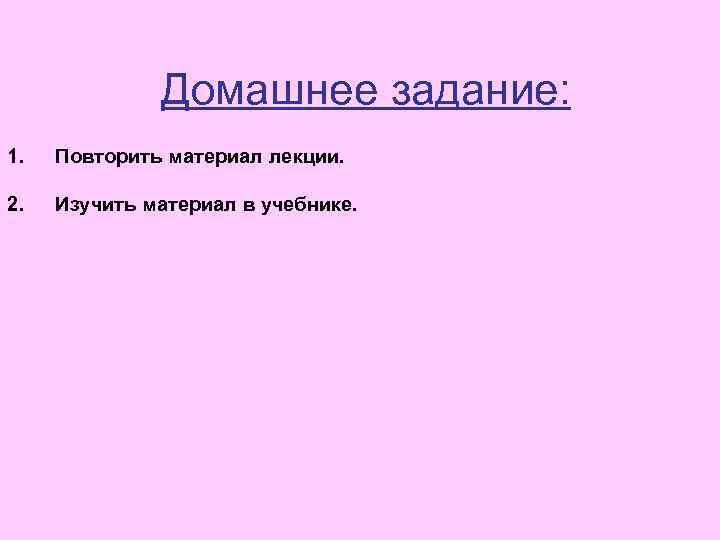 Домашнее задание: 1. Повторить материал лекции. 2. Изучить материал в учебнике. 