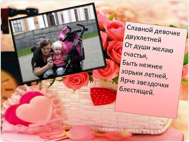 Славной д евочке двухлетне й От души ж елаю счастья, Быть нежн ее зорьки