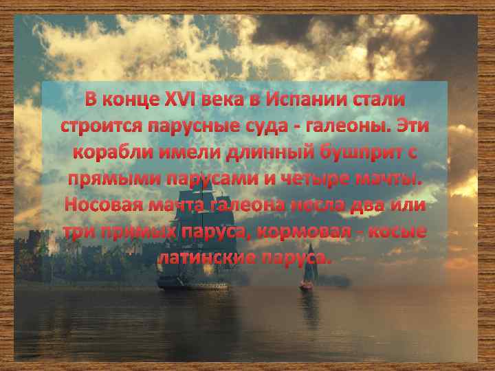 В конце XVI века в Испании стали строится парусные суда - галеоны. Эти корабли