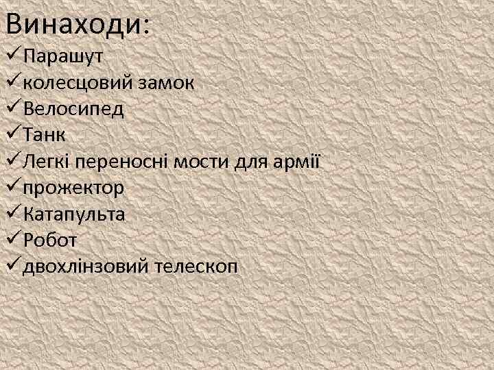 Винаходи: üПарашут üколесцовий замок üВелосипед üТанк üЛегкі переносні мости для армії üпрожектор üКатапульта üРобот