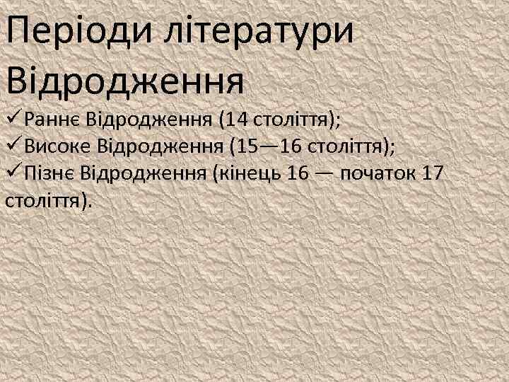 Періоди літератури Відродження üРаннє Відродження (14 століття); üВисоке Відродження (15— 16 століття); üПізнє Відродження