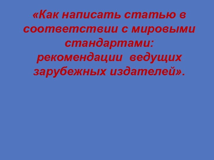  «Как написать статью в соответствии с мировыми стандартами: рекомендации ведущих зарубежных издателей» .
