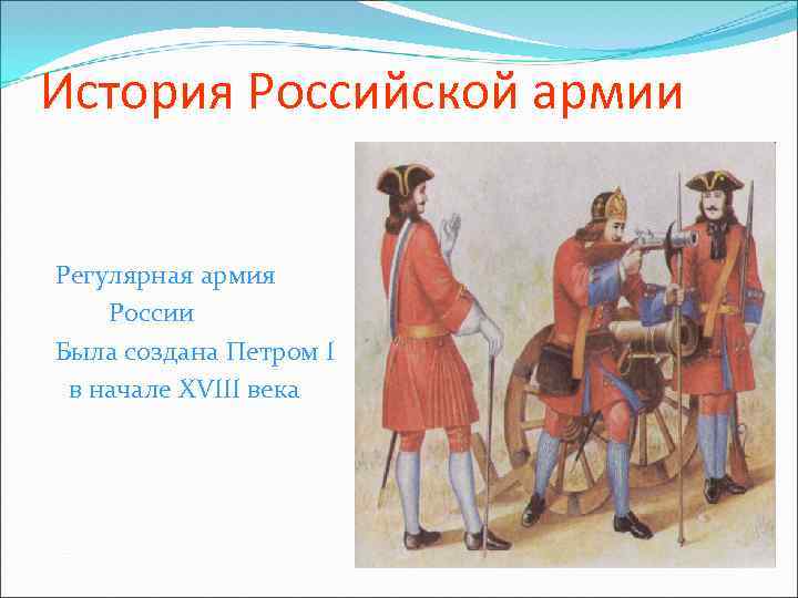 История Российской армии Регулярная армия России Была создана Петром I в начале ХVIII века
