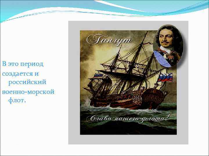 В это период создается и российский военно-морской флот. 