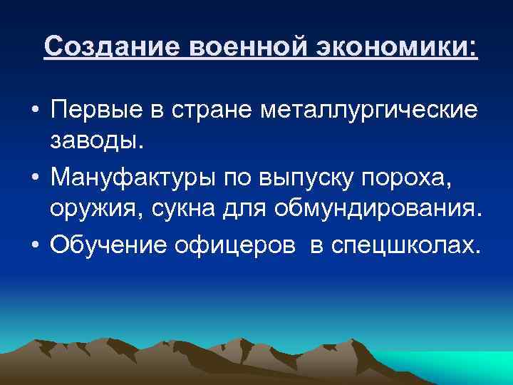 Создание военной экономики: • Первые в стране металлургические заводы. • Мануфактуры по выпуску пороха,
