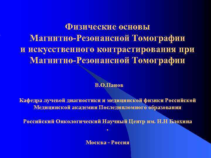 Физические основы Магнитно-Резонансной Томографии и искусственного контрастирования при Магнитно-Резонансной Томографии В. О. Панов Кафедра