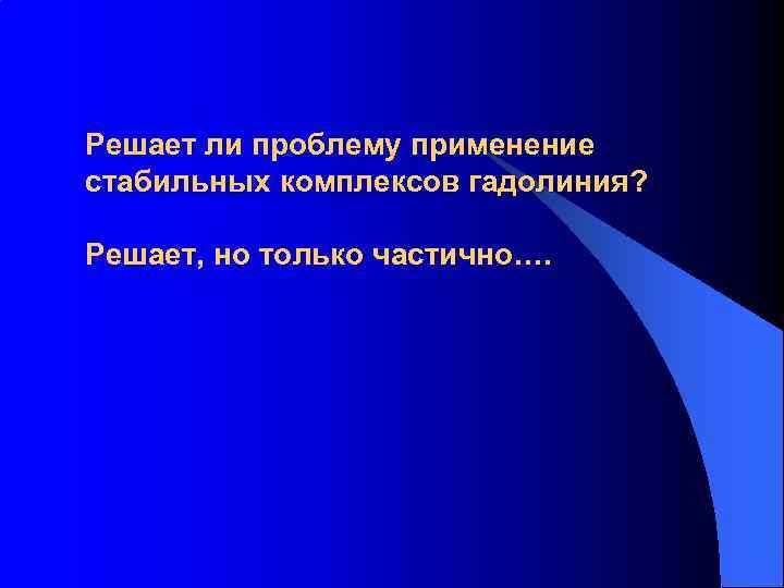 Решает ли проблему применение стабильных комплексов гадолиния? Решает, но только частично…. 