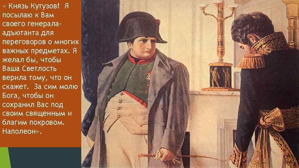  « Князь Кутузов! Я посылаю к Вам своего генералаадъютанта для переговоров о многих