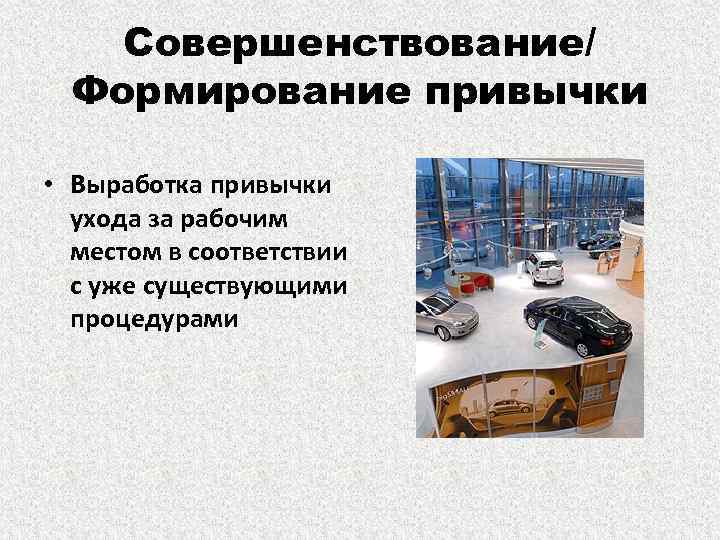 Совершенствование/ Формирование привычки • Выработка привычки ухода за рабочим местом в соответствии с уже