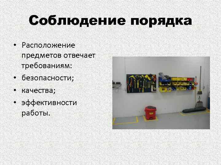 Соблюдение порядка • Расположение предметов отвечает требованиям: • безопасности; • качества; • эффективности работы.