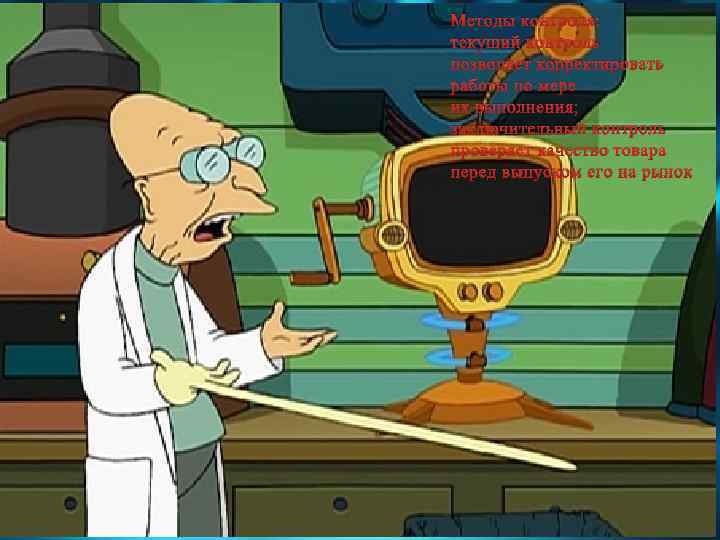 Методы контроля: текущий контроль позволяет корректировать работы по мере их выполнения; заключительный контроль проверяет