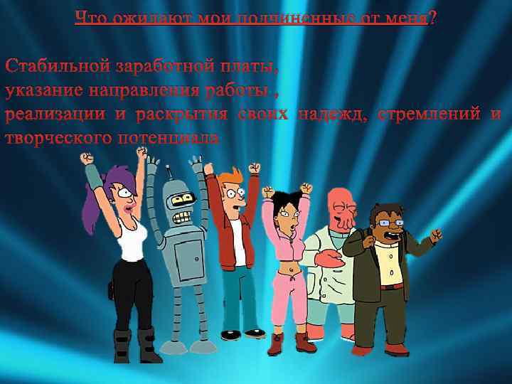 Что ожидают мои подчиненные от меня? Стабильной заработной платы, указание направления работы , реализации