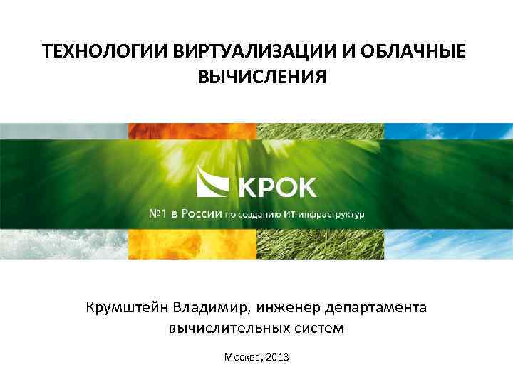 ТЕХНОЛОГИИ ВИРТУАЛИЗАЦИИ И ОБЛАЧНЫЕ ВЫЧИСЛЕНИЯ Крумштейн Владимир, инженер департамента вычислительных систем Москва, 2013 