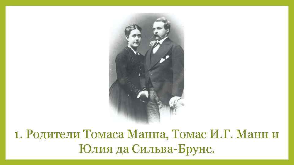 1. Родители Томаса Манна, Томас И. Г. Манн и Юлия да Сильва-Брунс. 