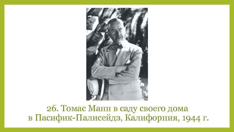 26. Томас Манн в саду своего дома в Пасифик-Палисейдз, Калифорния, 1944 г. 