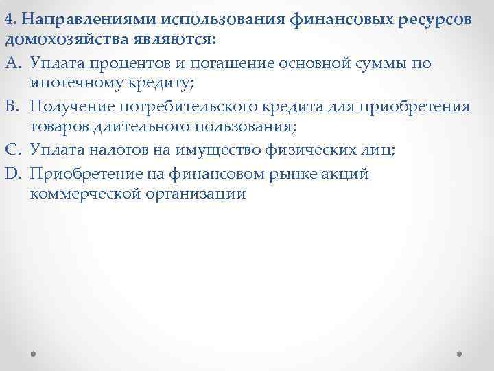 4. Направлениями использования финансовых ресурсов домохозяйства являются: A. Уплата процентов и погашение основной суммы