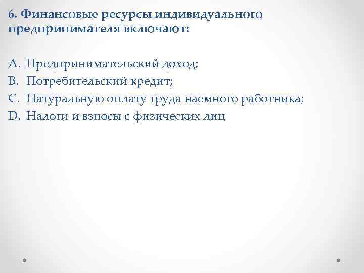 6. Финансовые ресурсы индивидуального предпринимателя включают: A. B. C. D. Предпринимательский доход; Потребительский кредит;