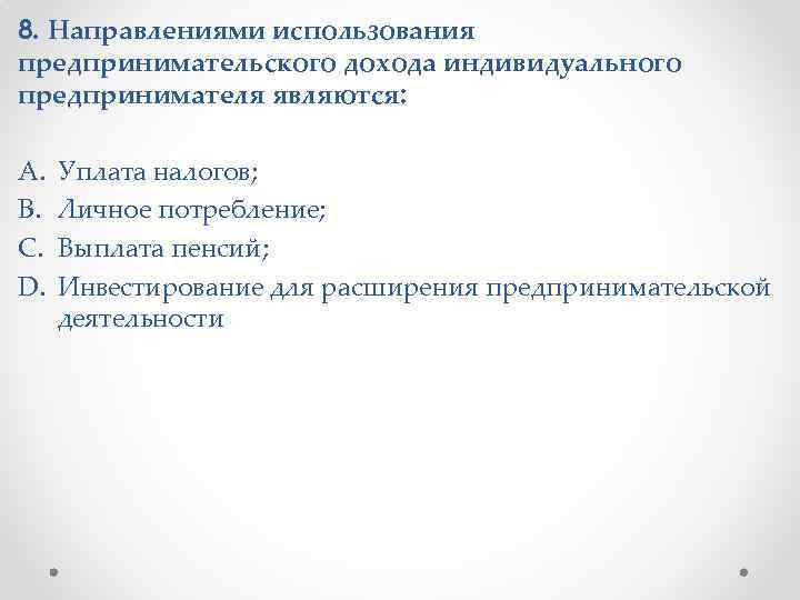 8. Направлениями использования предпринимательского дохода индивидуального предпринимателя являются: A. B. C. D. Уплата налогов;