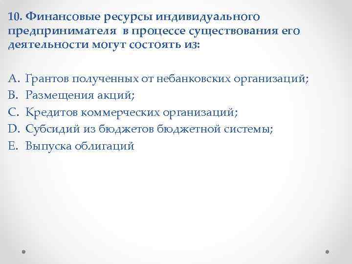 10. Финансовые ресурсы индивидуального предпринимателя в процессе существования его деятельности могут состоять из: A.