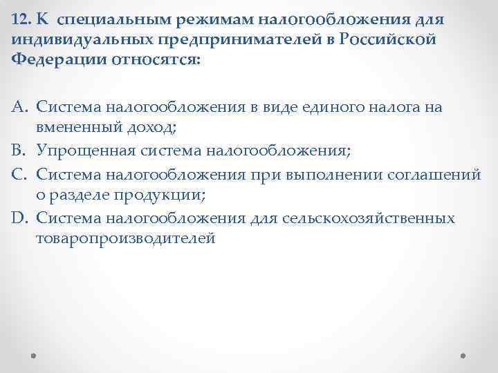 12. К специальным режимам налогообложения для индивидуальных предпринимателей в Российской Федерации относятся: A. Система